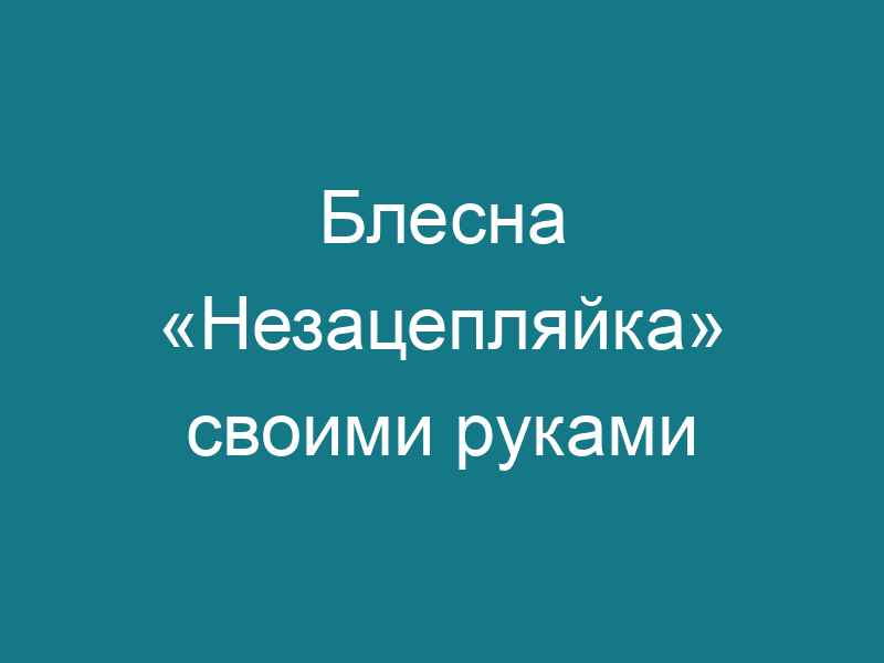 Блесна «Незацепляйка» своими руками