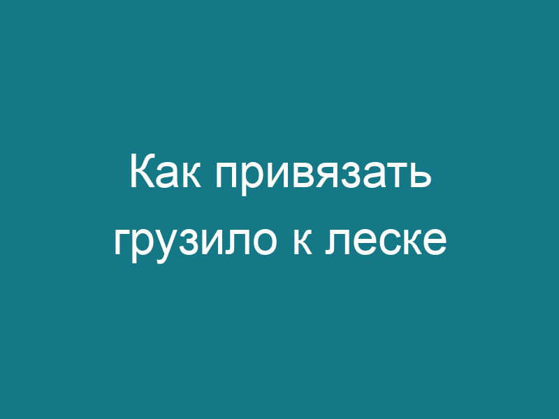 Как привязать грузило к леске