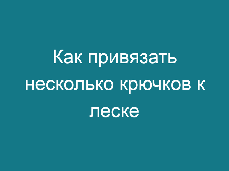 Как привязать несколько крючков к леске