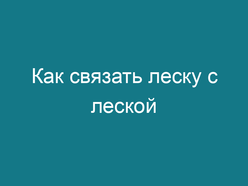 Как связать леску с леской