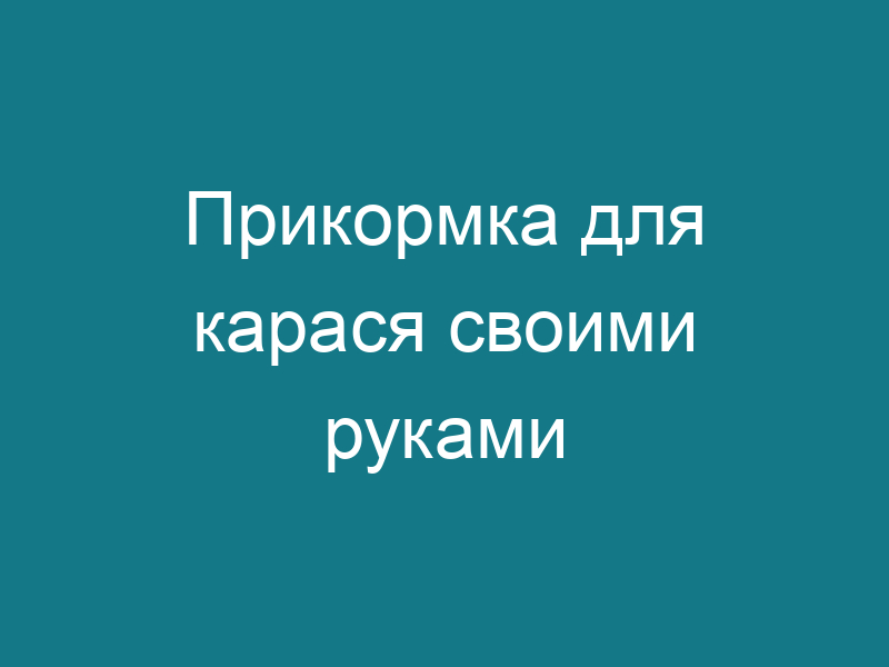 Прикормка для карася своими руками