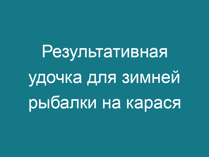 Результативная удочка для зимней рыбалки на карася