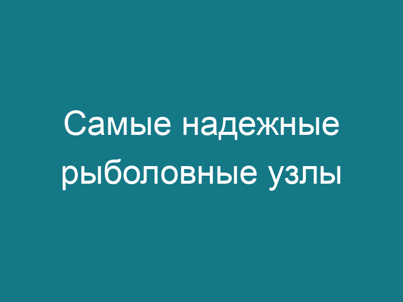 Самые надежные рыболовные узлы
