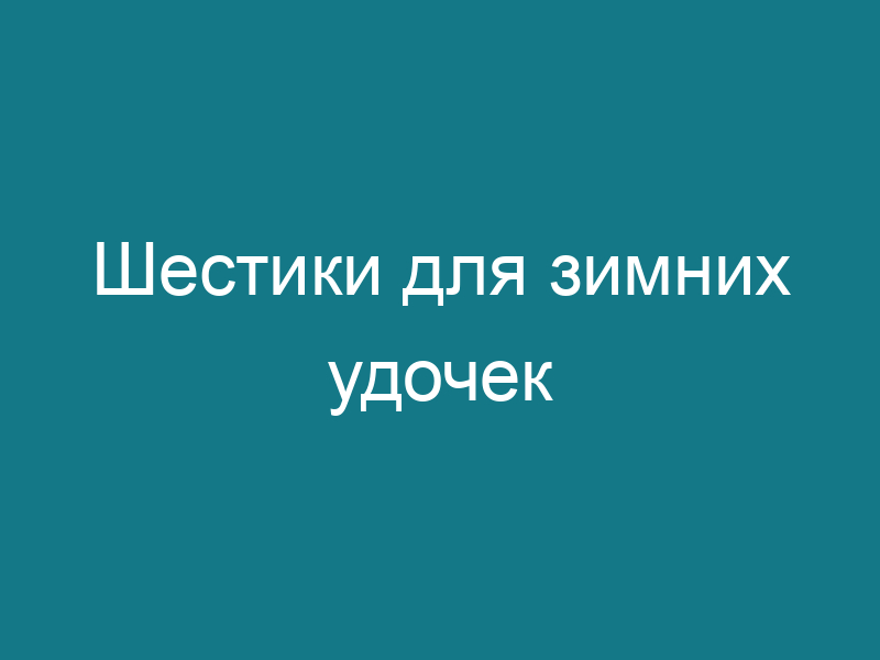 Шестики для зимних удочек