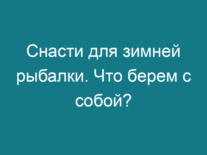 Снасти для зимней рыбалки. Что берем с собой?