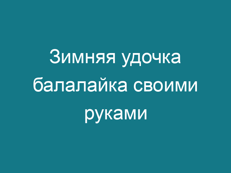 Зимняя удочка балалайка своими руками